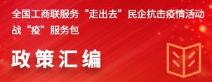 全国工商联服务“走出去”民企抗击疫情活动战“疫”服务包政策汇编